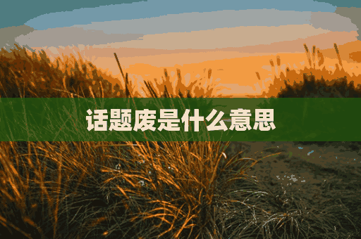 话题废是什么意思